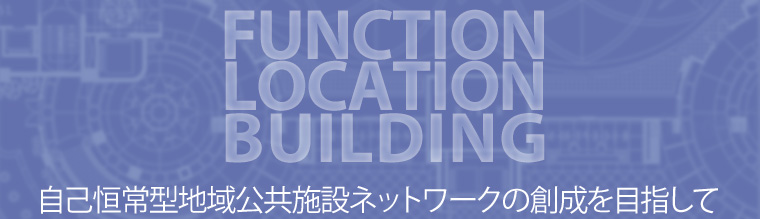FUNCTION LOCATION BUILDING 自己恒常型地域公共施設ネットワーク